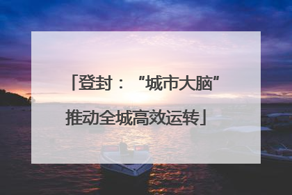 登封：“城市大脑”推动全城高效运转